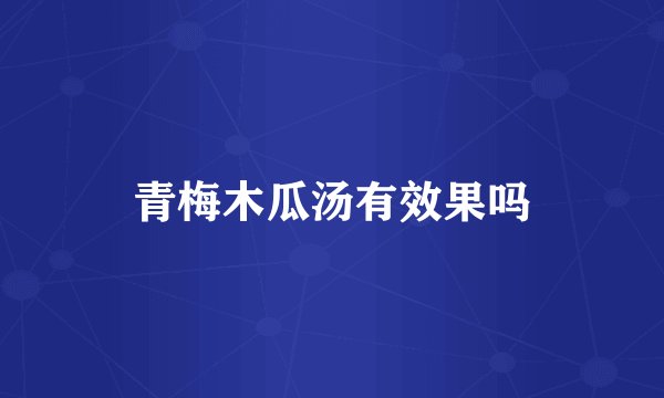 青梅木瓜汤有效果吗