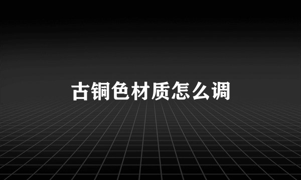 古铜色材质怎么调