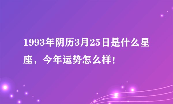 1993年阴历3月25日是什么星座，今年运势怎么样！