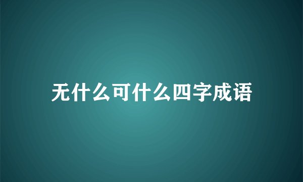 无什么可什么四字成语