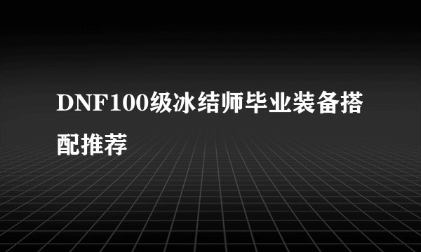 DNF100级冰结师毕业装备搭配推荐