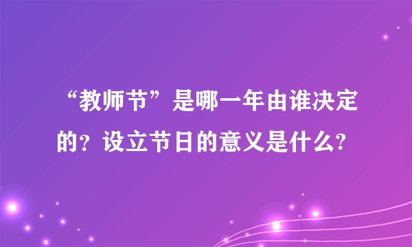 “教师节”是哪一年由谁决定的？设立节日的意义是什么?