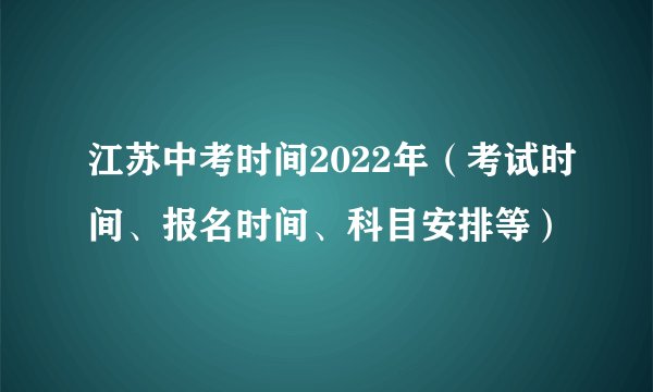 江苏中考时间2022年（考试时间、报名时间、科目安排等）