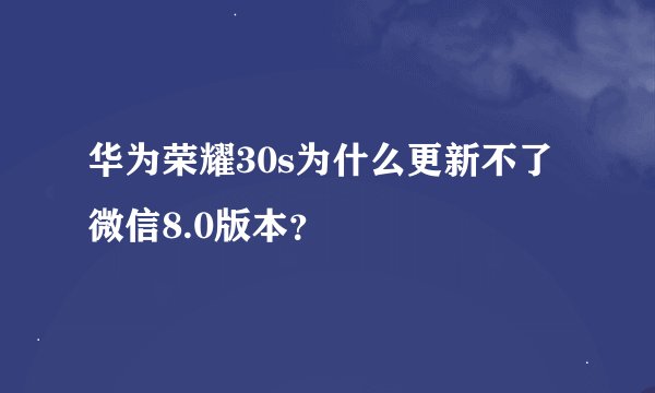 华为荣耀30s为什么更新不了微信8.0版本？
