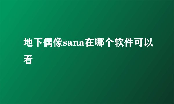地下偶像sana在哪个软件可以看