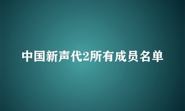 中国新声代2所有成员名单