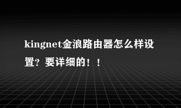 kingnet金浪路由器怎么样设置？要详细的！！