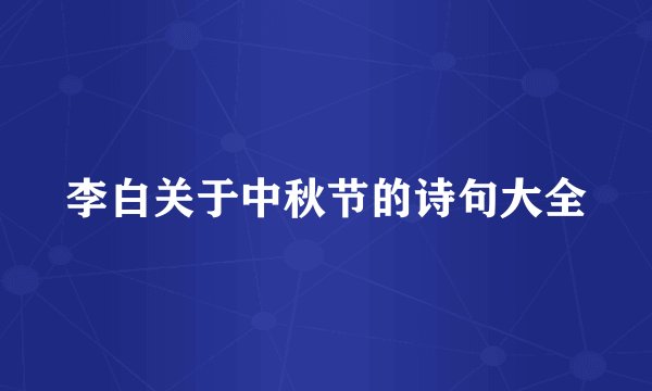 李白关于中秋节的诗句大全
