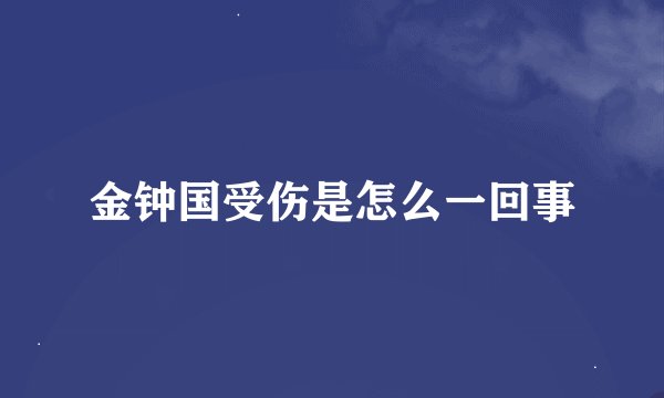 金钟国受伤是怎么一回事