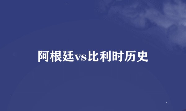 阿根廷vs比利时历史