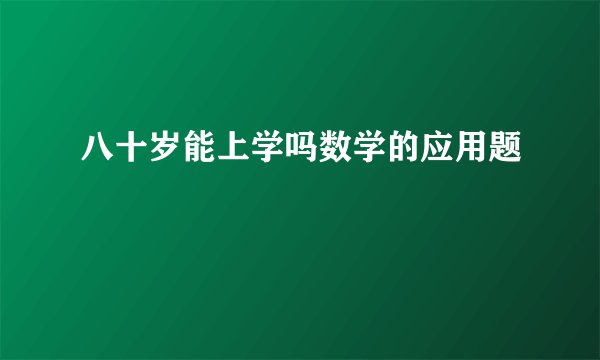 八十岁能上学吗数学的应用题