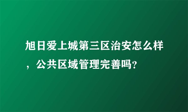 旭日爱上城第三区治安怎么样，公共区域管理完善吗？