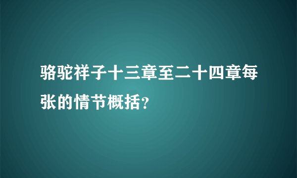 骆驼祥子十三章至二十四章每张的情节概括？