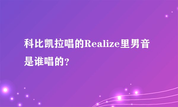 科比凯拉唱的Realize里男音是谁唱的？
