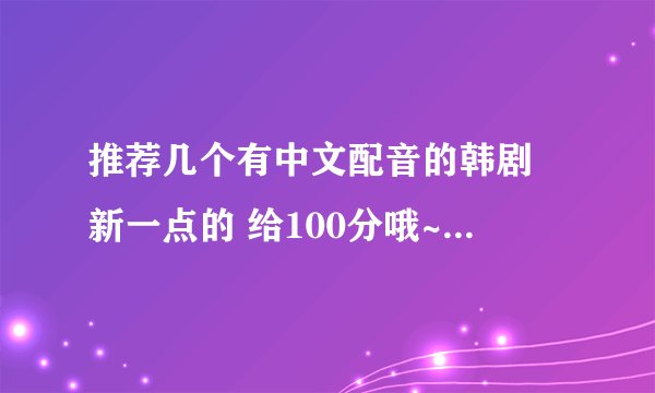 推荐几个有中文配音的韩剧 新一点的 给100分哦~~老妈要的
