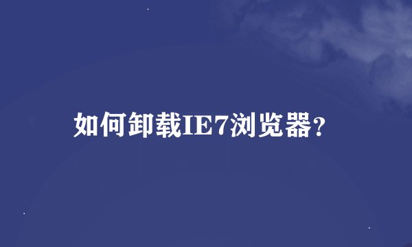 如何卸载IE7浏览器？