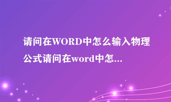 请问在WORD中怎么输入物理公式请问在word中怎么输入物理公式符号