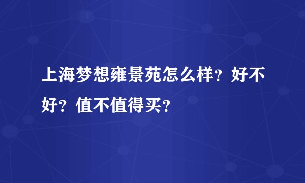 上海梦想雍景苑怎么样？好不好？值不值得买？