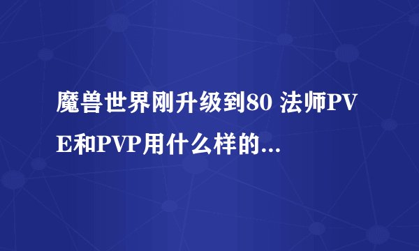 魔兽世界刚升级到80 法师PVE和PVP用什么样的天赋和装备？