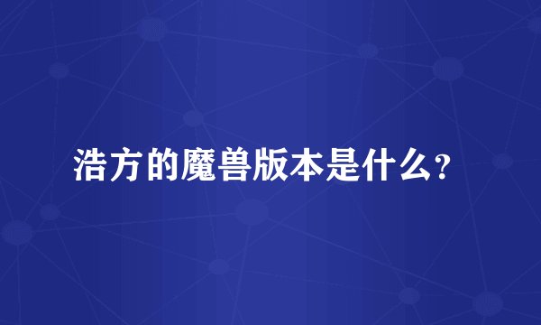 浩方的魔兽版本是什么？
