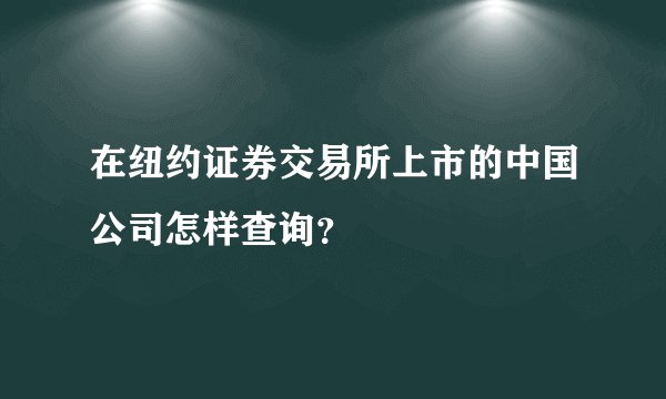 在纽约证券交易所上市的中国公司怎样查询？