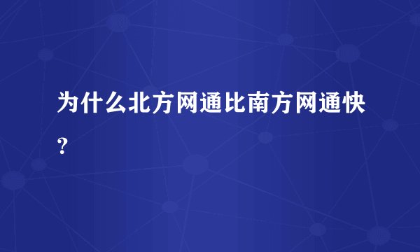 为什么北方网通比南方网通快？