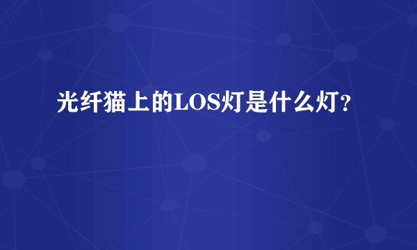 光纤猫上的LOS灯是什么灯？