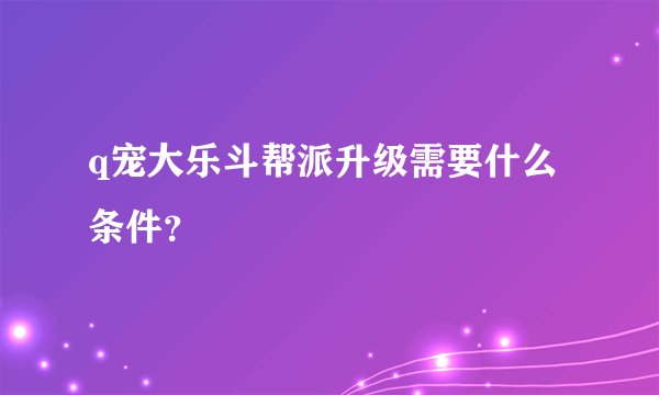 q宠大乐斗帮派升级需要什么条件？