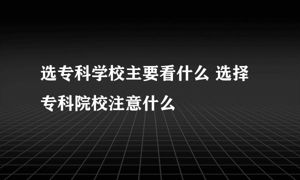 选专科学校主要看什么 选择专科院校注意什么
