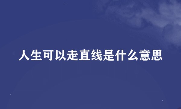 人生可以走直线是什么意思