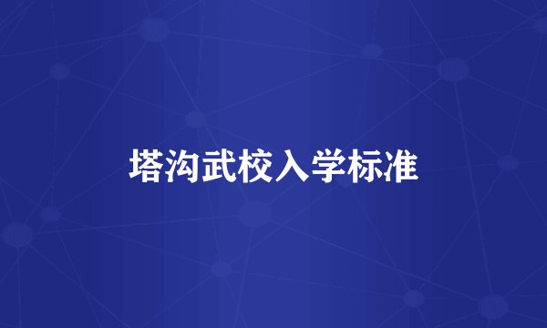 塔沟武校入学标准