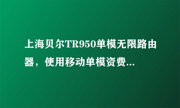 上海贝尔TR950单模无限路由器，使用移动单模资费卡 有地域的限制吗？ 比如 北京或者山东的客户。