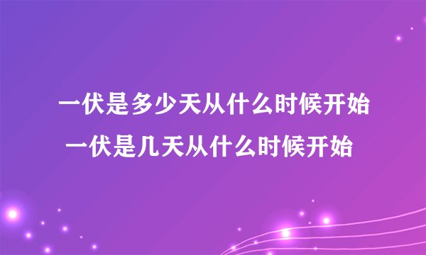 一伏是多少天从什么时候开始 一伏是几天从什么时候开始