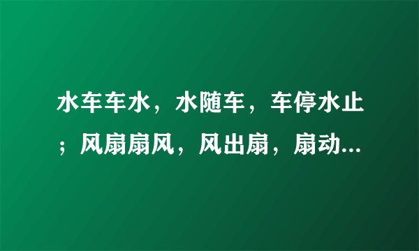 水车车水，水随车，车停水止；风扇扇风，风出扇，扇动风生的意思