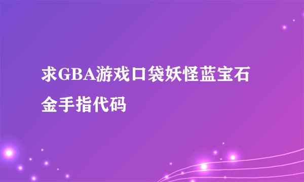 求GBA游戏口袋妖怪蓝宝石金手指代码