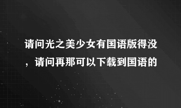 请问光之美少女有国语版得没，请问再那可以下载到国语的