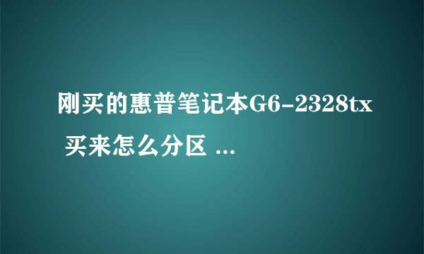 刚买的惠普笔记本G6-2328tx 买来怎么分区 怎么分合理