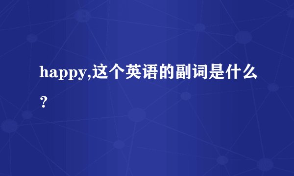 happy,这个英语的副词是什么？