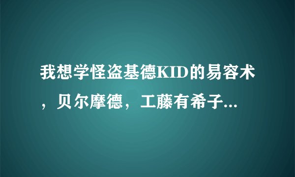 我想学怪盗基德KID的易容术，贝尔摩德，工藤有希子都好厉害！！
