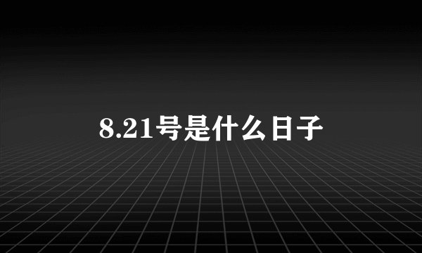 8.21号是什么日子