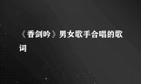 《香剑吟》男女歌手合唱的歌词