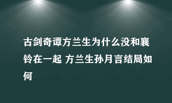 古剑奇谭方兰生为什么没和襄铃在一起 方兰生孙月言结局如何