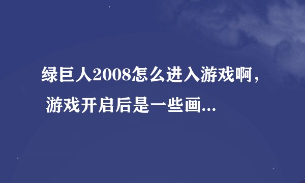 绿巨人2008怎么进入游戏啊， 游戏开启后是一些画面 ，怎么跳过啊