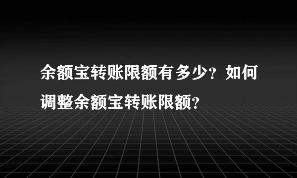 余额宝转账限额有多少？如何调整余额宝转账限额？