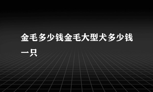 金毛多少钱金毛大型犬多少钱一只