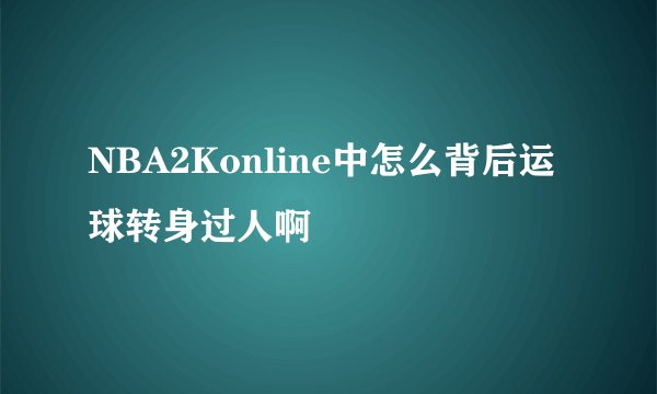 NBA2Konline中怎么背后运球转身过人啊