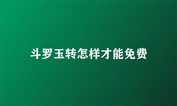 斗罗玉转怎样才能免费