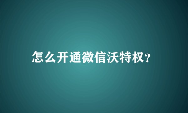 怎么开通微信沃特权？