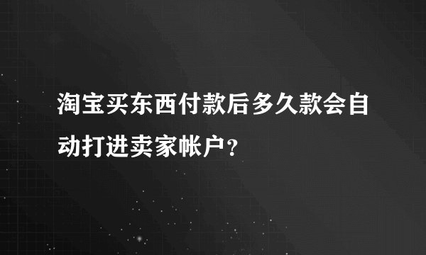 淘宝买东西付款后多久款会自动打进卖家帐户？