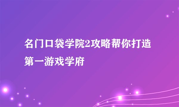 名门口袋学院2攻略帮你打造第一游戏学府